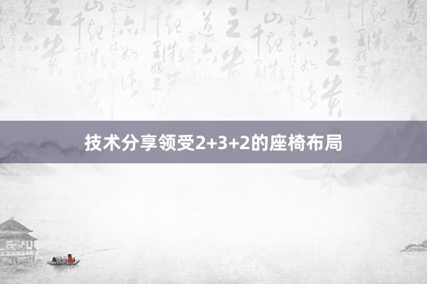 技术分享领受2+3+2的座椅布局