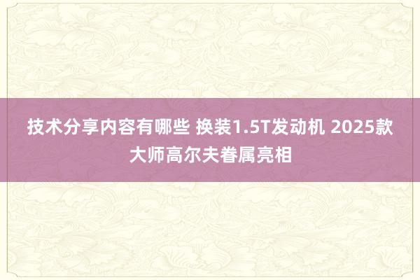 技术分享内容有哪些 换装1.5T发动机 2025款大师高尔夫眷属亮相