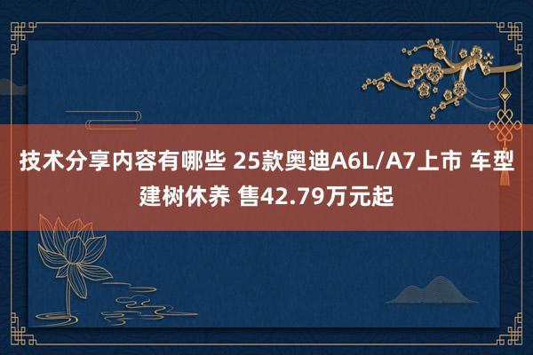 技术分享内容有哪些 25款奥迪A6L/A7上市 车型建树休养 售42.79万元起