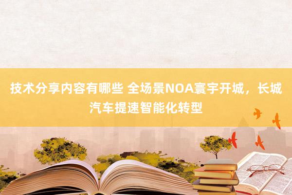 技术分享内容有哪些 全场景NOA寰宇开城，长城汽车提速智能化转型