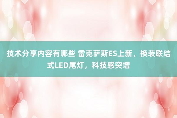 技术分享内容有哪些 雷克萨斯ES上新，换装联结式LED尾灯，科技感突增