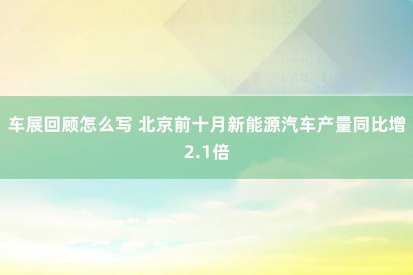 车展回顾怎么写 北京前十月新能源汽车产量同比增2.1倍