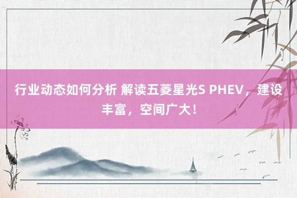 行业动态如何分析 解读五菱星光S PHEV，建设丰富，空间广大！