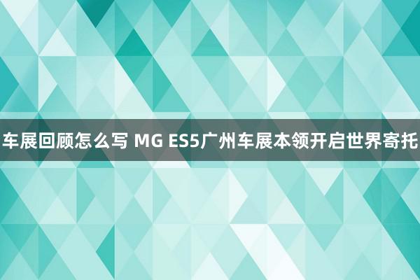 车展回顾怎么写 MG ES5广州车展本领开启世界寄托