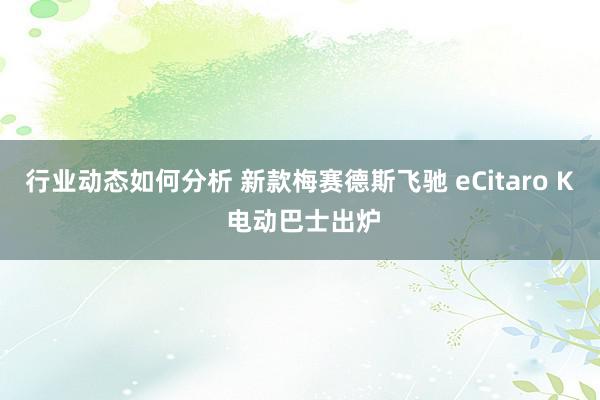 行业动态如何分析 新款梅赛德斯飞驰 eCitaro K 电动巴士出炉