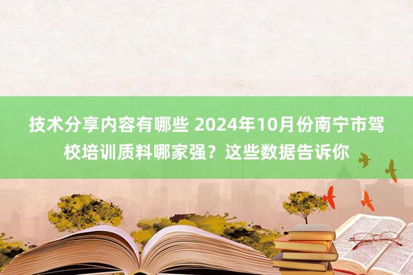 技术分享内容有哪些 2024年10月份南宁市驾校培训质料哪家强？这些数据告诉你