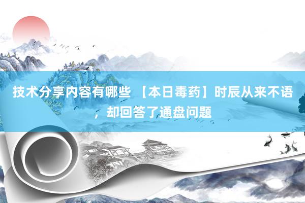 技术分享内容有哪些 【本日毒药】时辰从来不语，却回答了通盘问题