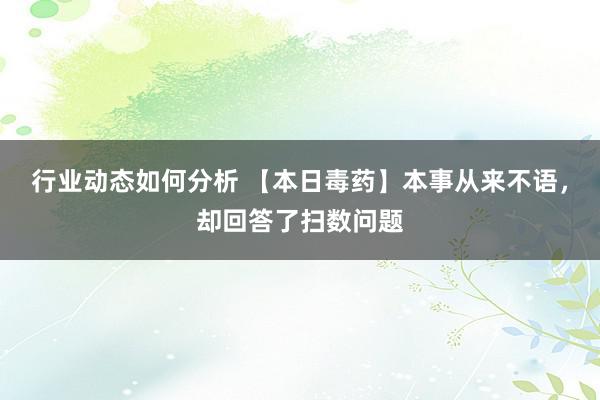 行业动态如何分析 【本日毒药】本事从来不语，却回答了扫数问题