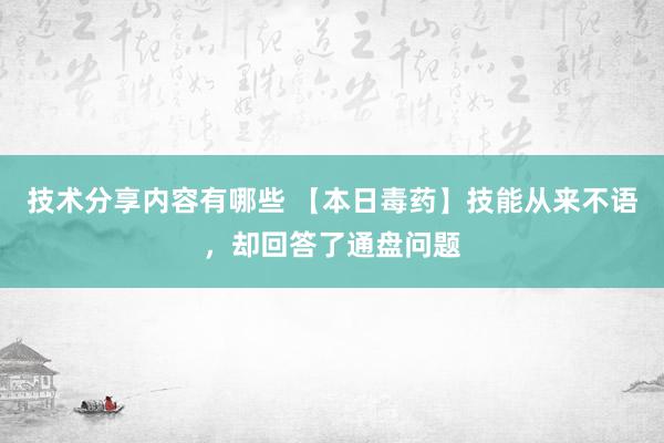 技术分享内容有哪些 【本日毒药】技能从来不语，却回答了通盘问题