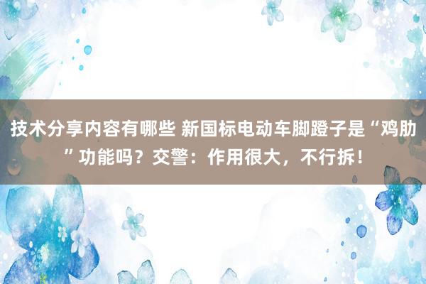 技术分享内容有哪些 新国标电动车脚蹬子是“鸡肋”功能吗？交警：作用很大，不行拆！