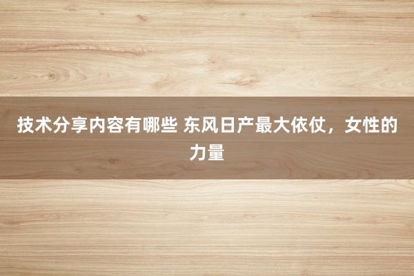 技术分享内容有哪些 东风日产最大依仗，女性的力量