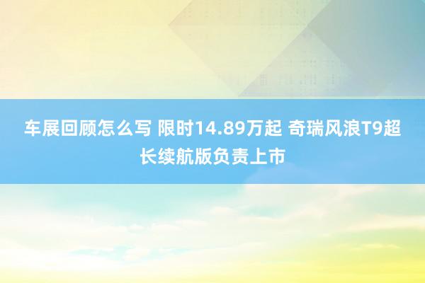 车展回顾怎么写 限时14.89万起 奇瑞风浪T9超长续航版负责上市