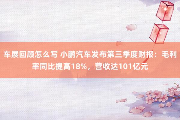 车展回顾怎么写 小鹏汽车发布第三季度财报：毛利率同比提高18%，营收达101亿元