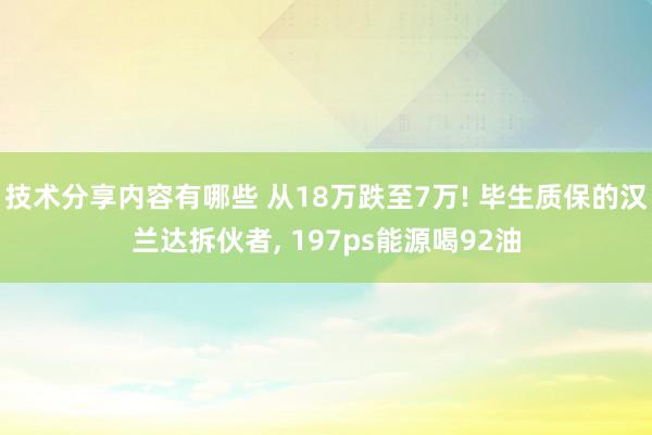 技术分享内容有哪些 从18万跌至7万! 毕生质保的汉兰达拆伙者, 197ps能源喝92油