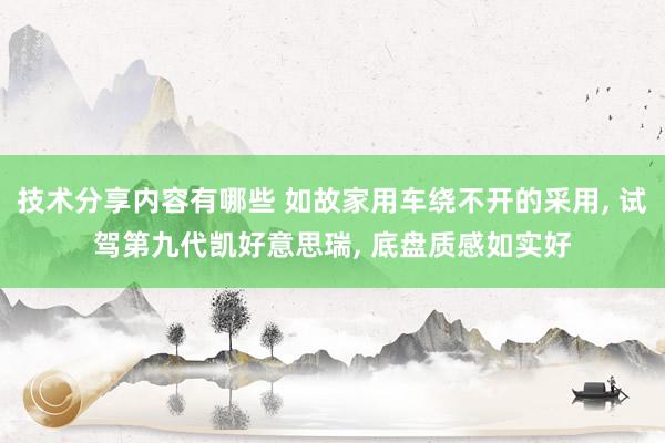 技术分享内容有哪些 如故家用车绕不开的采用, 试驾第九代凯好意思瑞, 底盘质感如实好