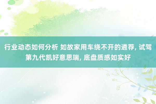 行业动态如何分析 如故家用车绕不开的遴荐, 试驾第九代凯好意思瑞, 底盘质感如实好