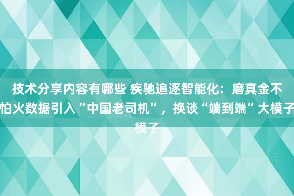 技术分享内容有哪些 疾驰追逐智能化：磨真金不怕火数据引入“中国老司机”，换谈“端到端”大模子