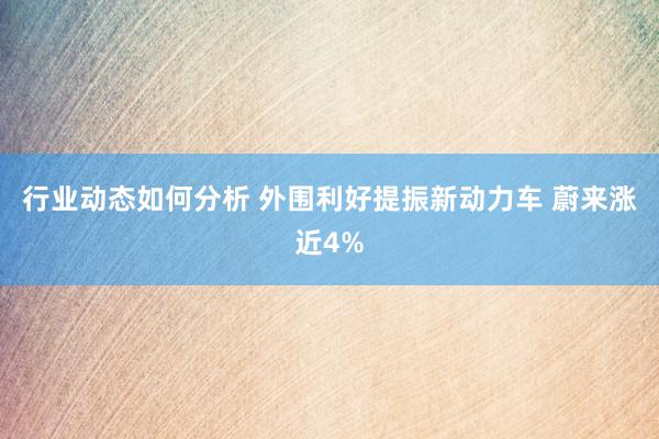 行业动态如何分析 外围利好提振新动力车 蔚来涨近4%