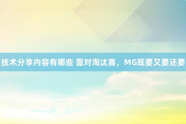 技术分享内容有哪些 面对淘汰赛，MG既要又要还要