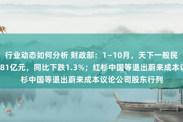 行业动态如何分析 财政部：1—10月，天下一般民众预算收入184981亿元，同比下跌1.3%；红杉中国等退出蔚来成本议论公司股东行列