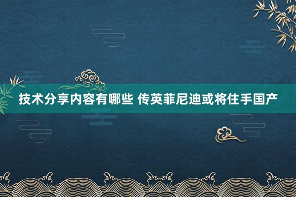 技术分享内容有哪些 传英菲尼迪或将住手国产