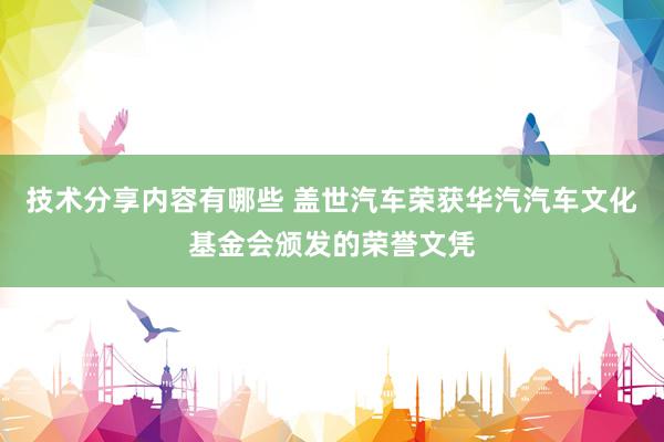 技术分享内容有哪些 盖世汽车荣获华汽汽车文化基金会颁发的荣誉文凭