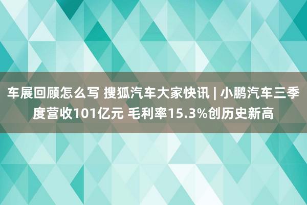 车展回顾怎么写 搜狐汽车大家快讯 | 小鹏汽车三季度营收101亿元 毛利率15.3%创历史新高