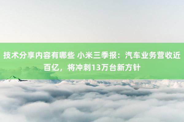 技术分享内容有哪些 小米三季报：汽车业务营收近百亿，将冲刺13万台新方针